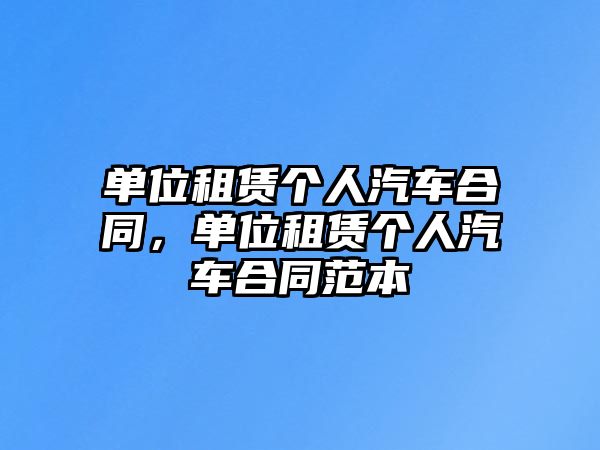 單位租賃個人汽車合同，單位租賃個人汽車合同范本
